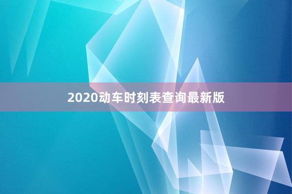 2020动车时刻表查询最新版