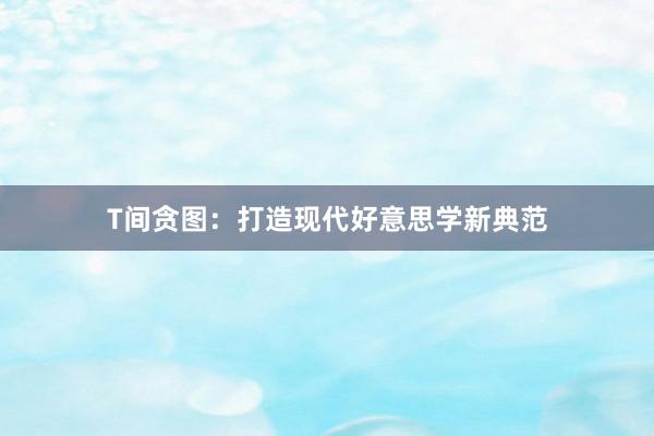 T间贪图:打造现代好意思学新典范