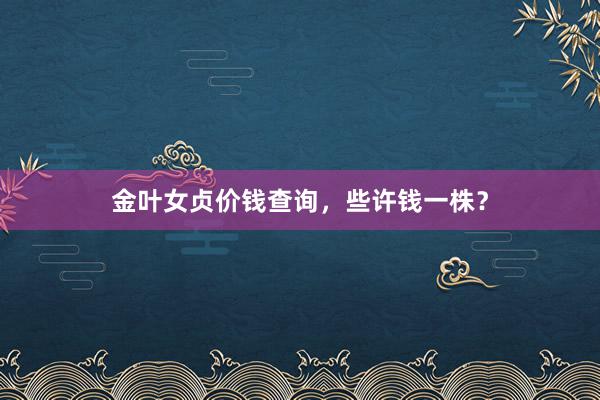 金叶女贞价钱查询，些许钱一株？